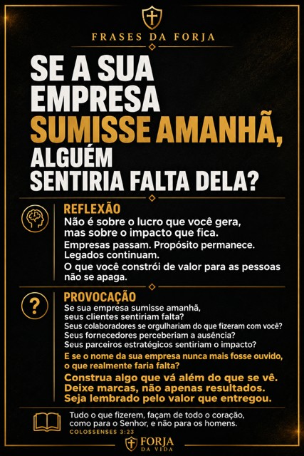 Frases da Forja: “Se a sua empresa sumisse amanhã, alguém sentiria falta dela?” — reflexão sobre propósito e legado, com Colossenses 3:23.